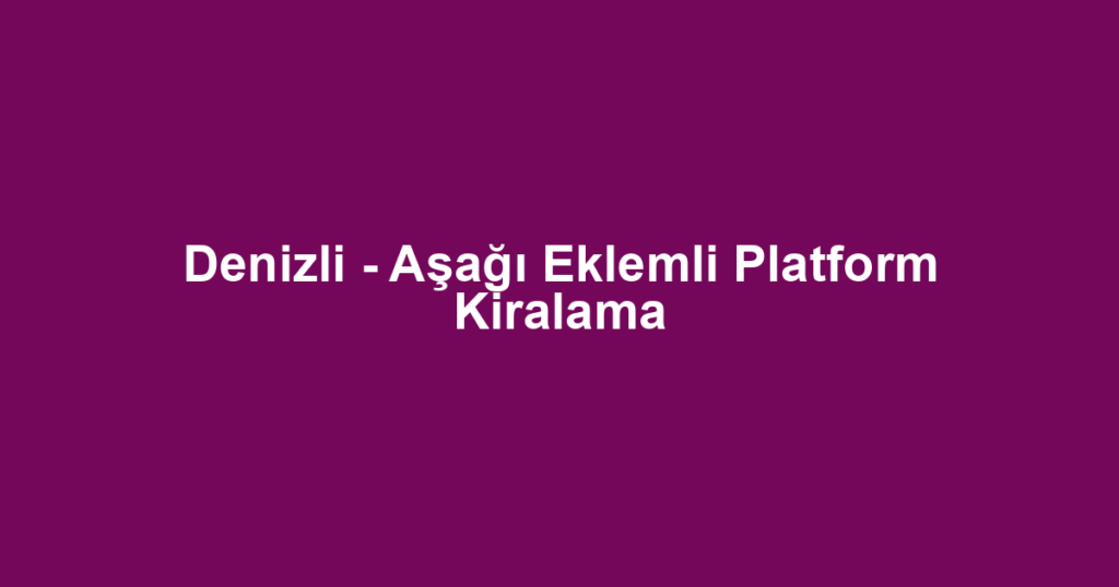 Denizli - Aşağı Eklemli Platform Kiralama