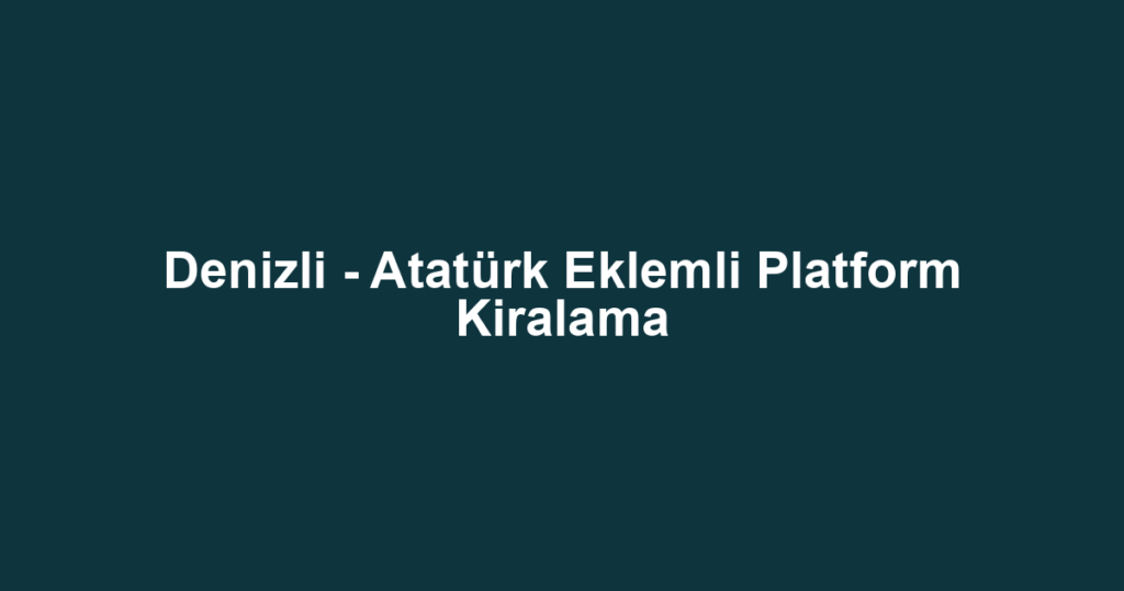 Denizli - Atatürk Eklemli Platform Kiralama
