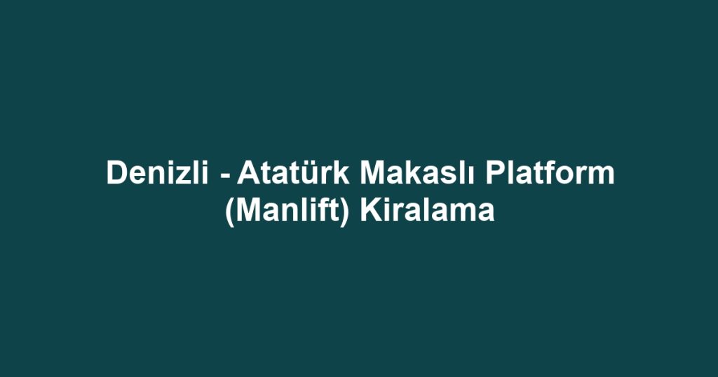 Denizli - Atatürk Makaslı Platform (Manlift) Kiralama