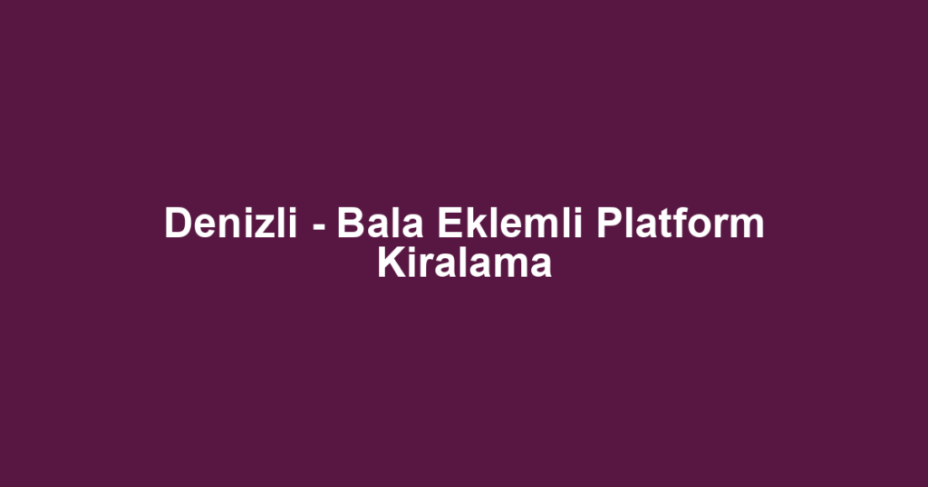 Denizli - Bala Eklemli Platform Kiralama