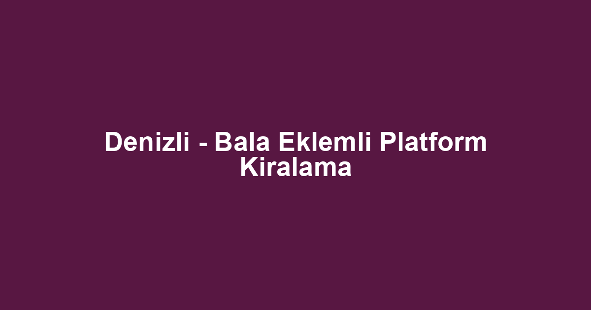 Denizli - Bala Eklemli Platform Kiralama