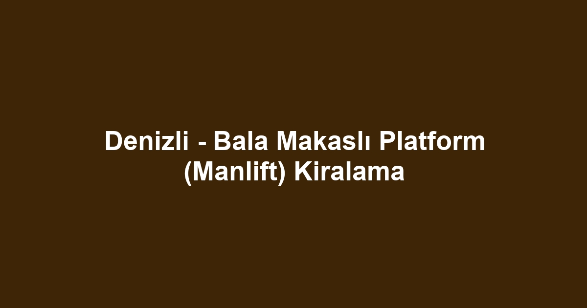 Denizli - Bala Makaslı Platform (Manlift) Kiralama