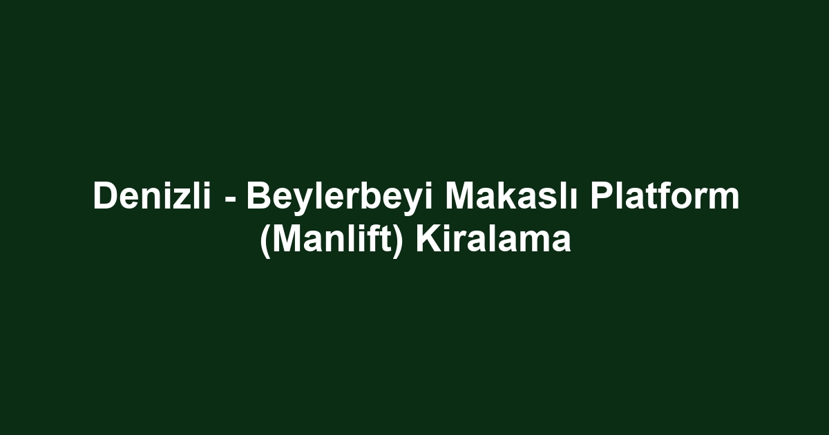Denizli - Beylerbeyi Makaslı Platform (Manlift) Kiralama