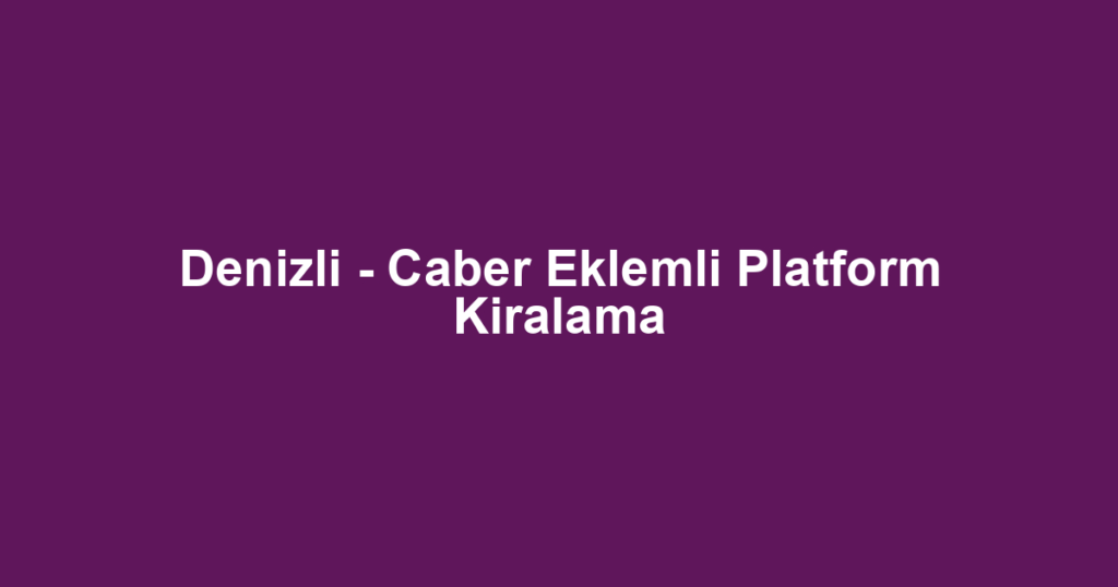 Denizli - Caber Eklemli Platform Kiralama