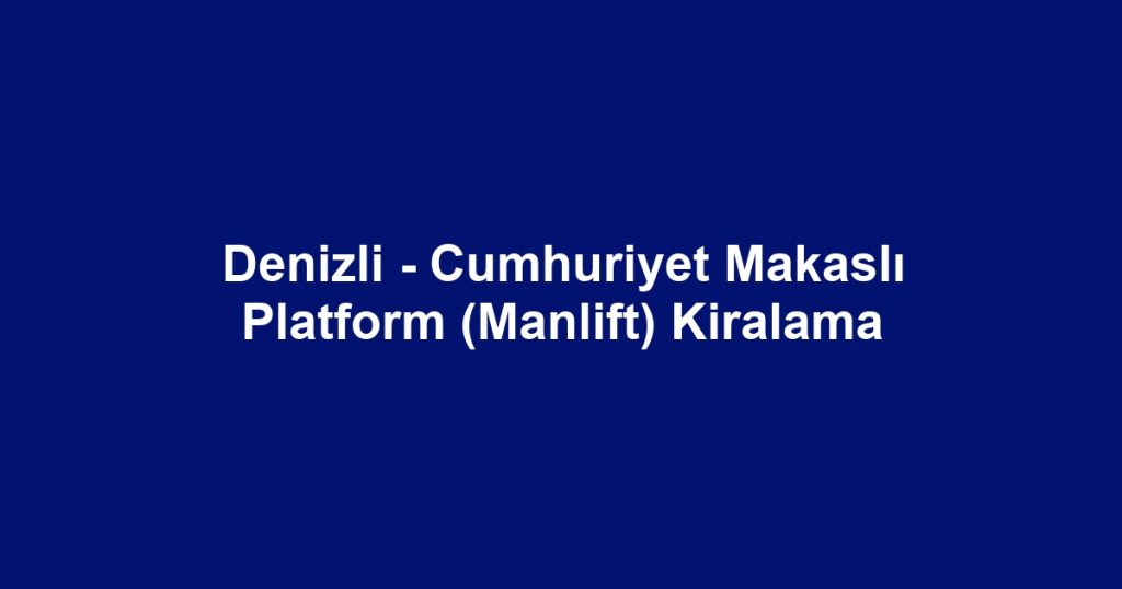 Denizli - Cumhuriyet Makaslı Platform (Manlift) Kiralama