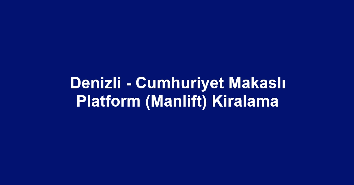 Denizli - Cumhuriyet Makaslı Platform (Manlift) Kiralama