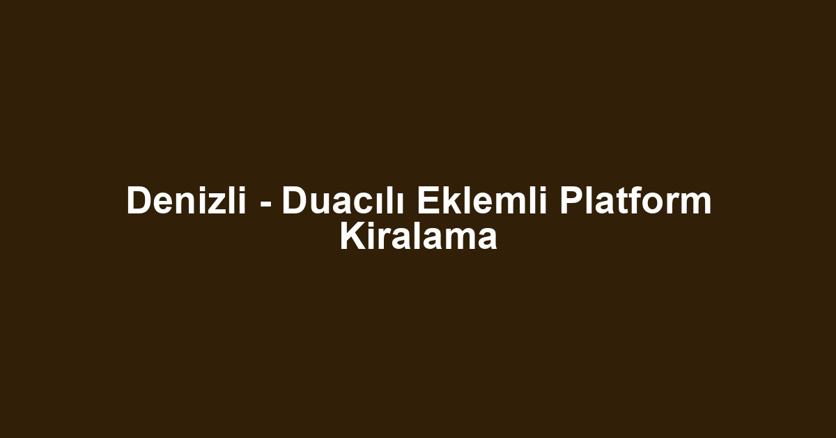 Denizli - Duacılı Eklemli Platform Kiralama