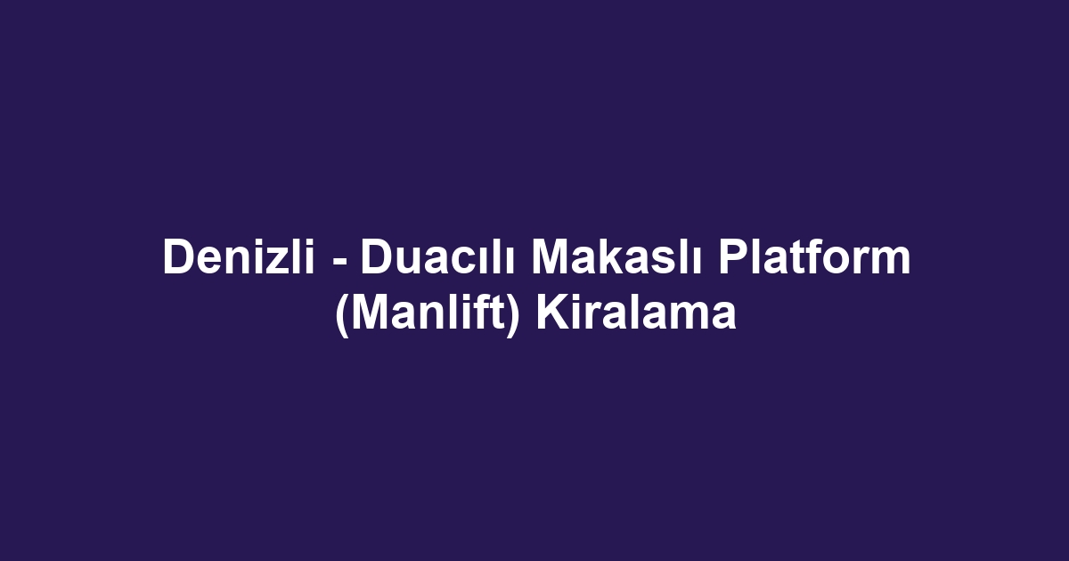 Denizli - Duacılı Makaslı Platform (Manlift) Kiralama