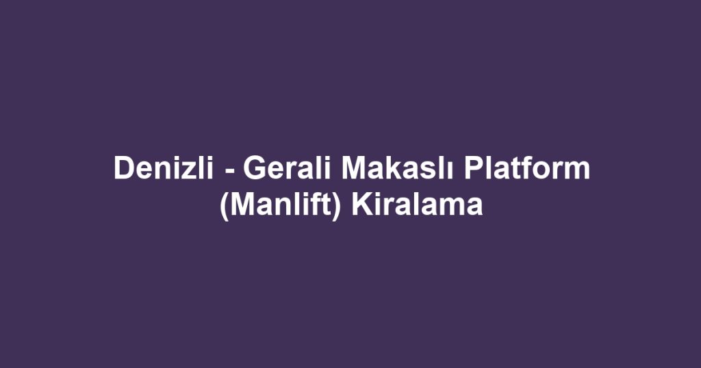 Denizli - Gerali Makaslı Platform (Manlift) Kiralama