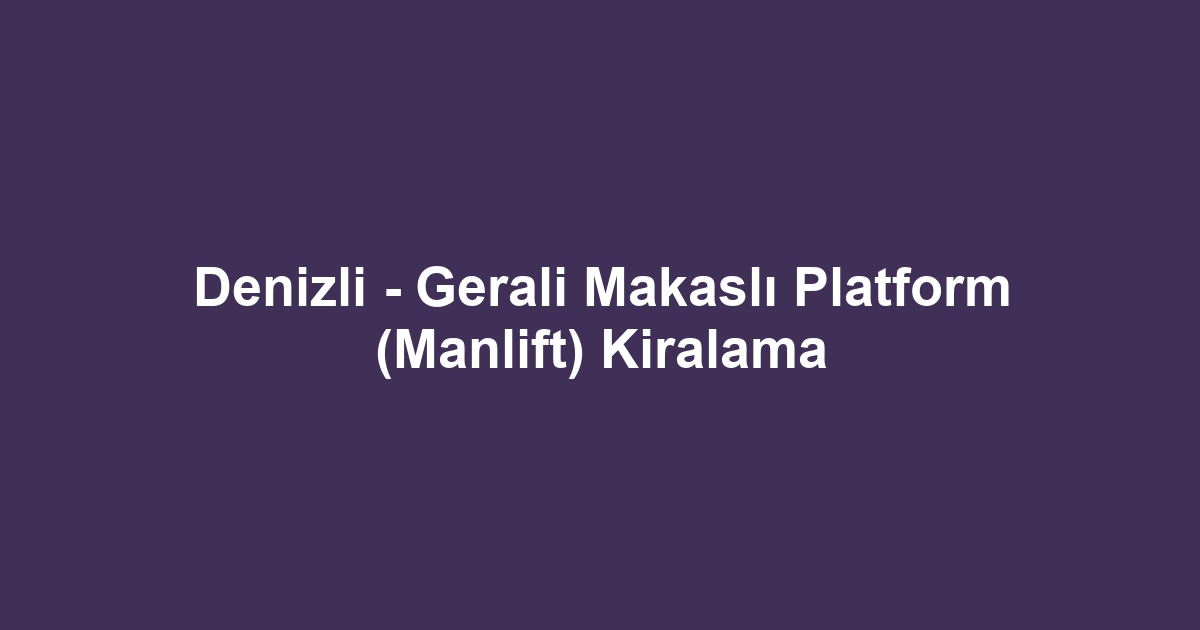 Denizli - Gerali Makaslı Platform (Manlift) Kiralama