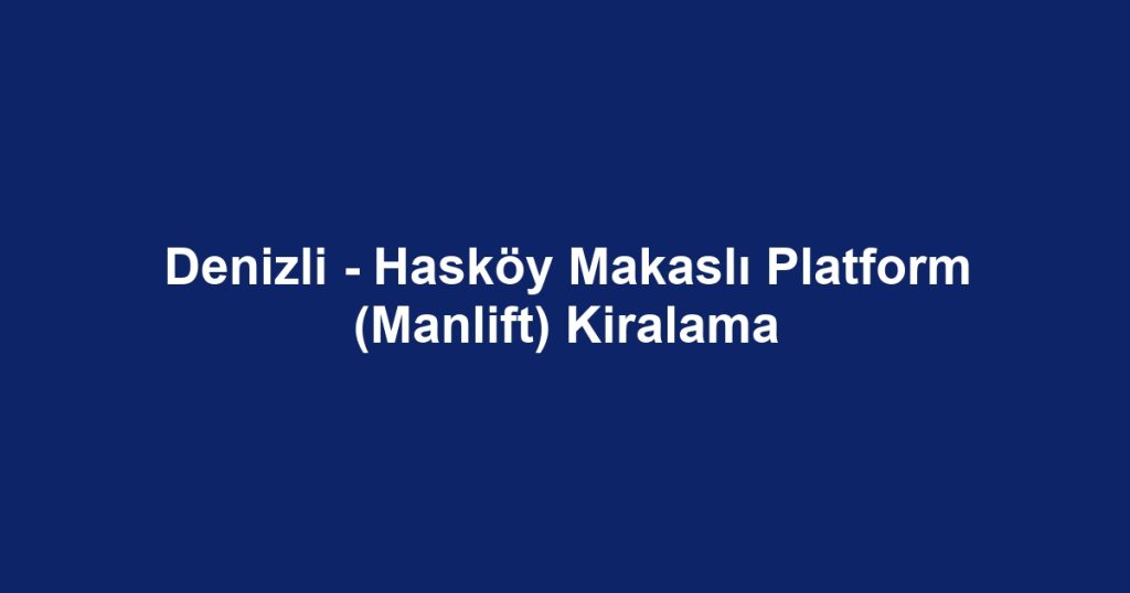 Denizli - Hasköy Makaslı Platform (Manlift) Kiralama