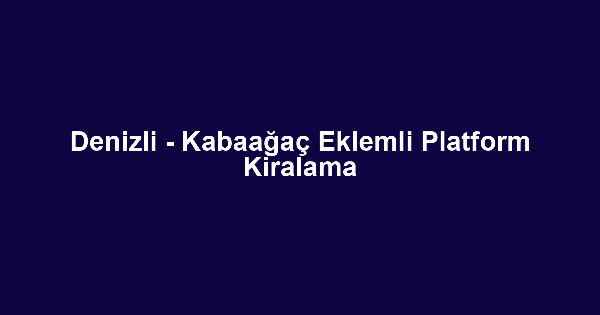 Denizli - Kabaağaç Eklemli Platform Kiralama