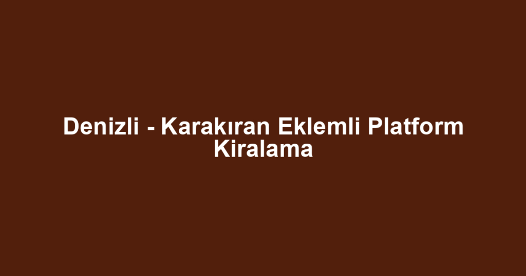 Denizli - Karakıran Eklemli Platform Kiralama