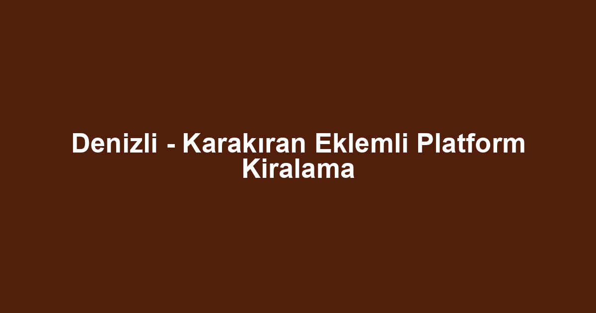 Denizli - Karakıran Eklemli Platform Kiralama