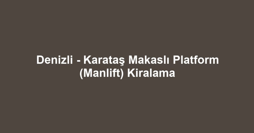 Denizli - Karataş Makaslı Platform (Manlift) Kiralama