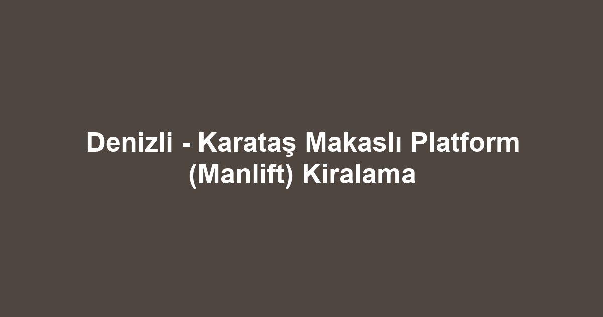 Denizli - Karataş Makaslı Platform (Manlift) Kiralama