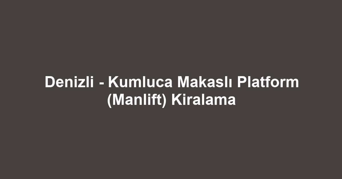 Denizli - Kumluca Makaslı Platform (Manlift) Kiralama