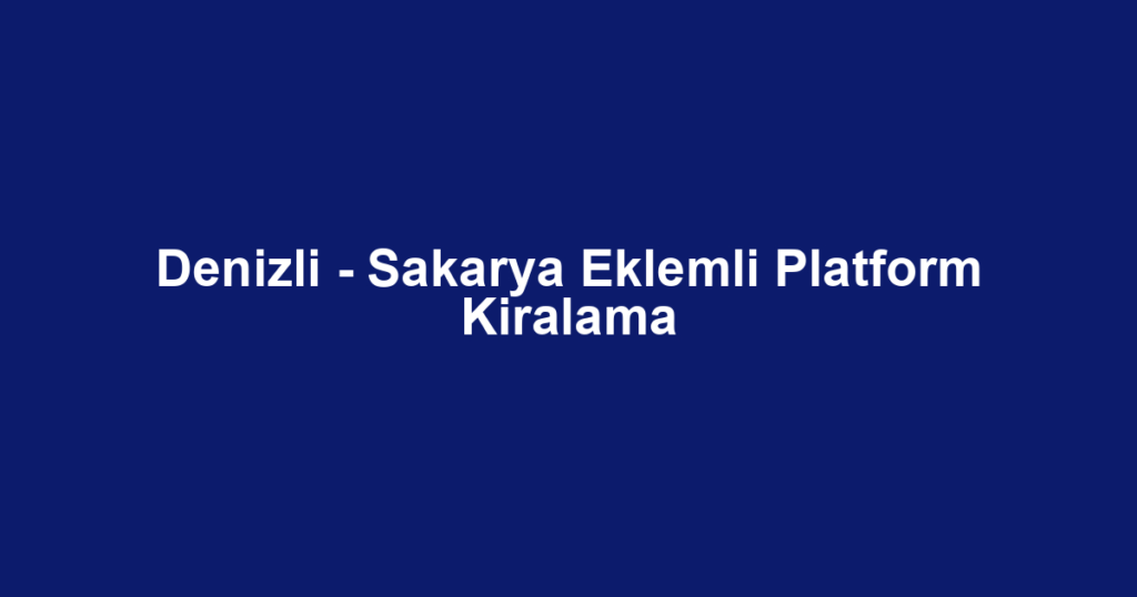 Denizli - Sakarya Eklemli Platform Kiralama