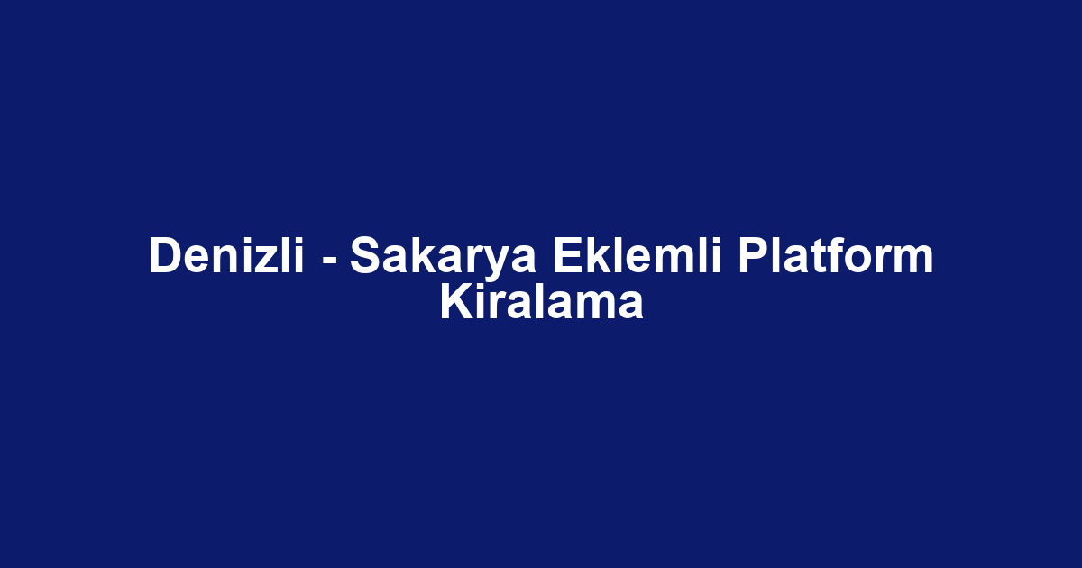 Denizli - Sakarya Eklemli Platform Kiralama