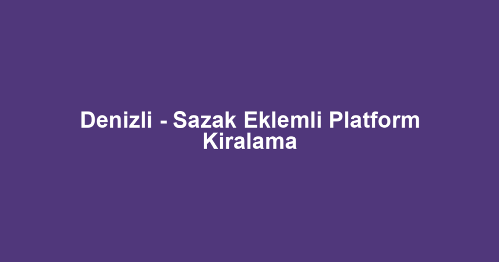 Denizli - Sazak Eklemli Platform Kiralama