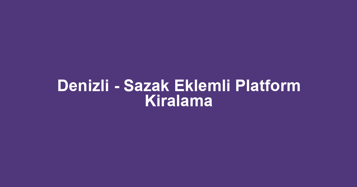 Denizli - Sazak Eklemli Platform Kiralama