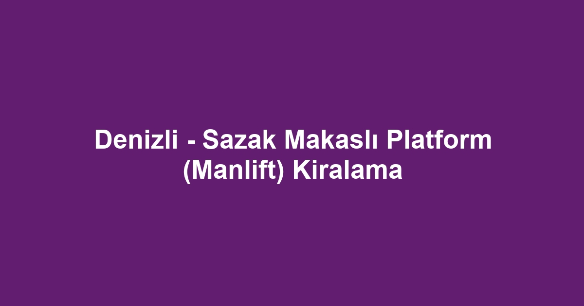 Denizli - Sazak Makaslı Platform (Manlift) Kiralama