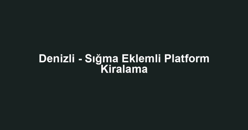 Denizli - Sığma Eklemli Platform Kiralama
