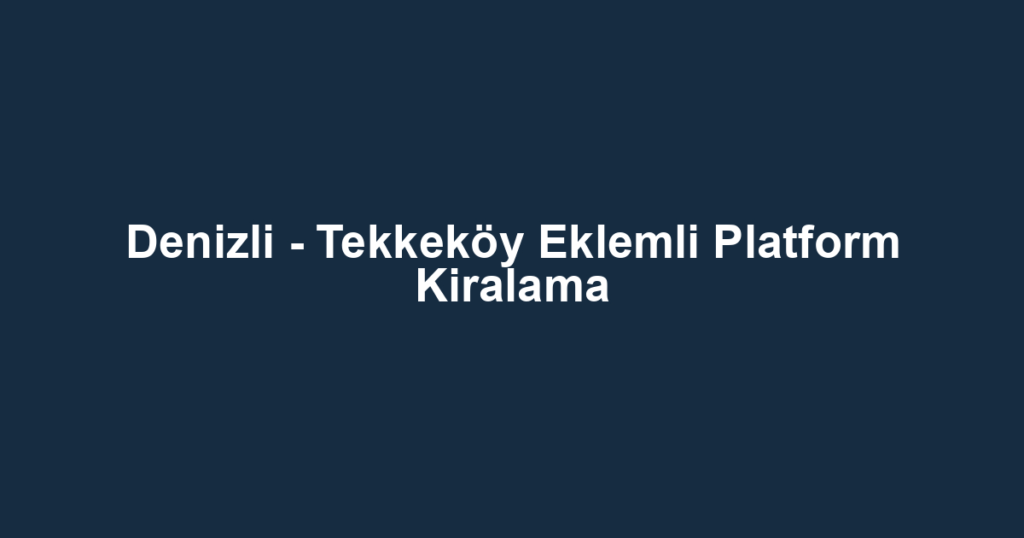 Denizli - Tekkeköy Eklemli Platform Kiralama