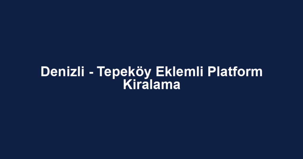 Denizli - Tepeköy Eklemli Platform Kiralama