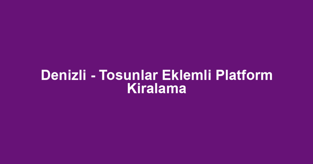 Denizli - Tosunlar Eklemli Platform Kiralama