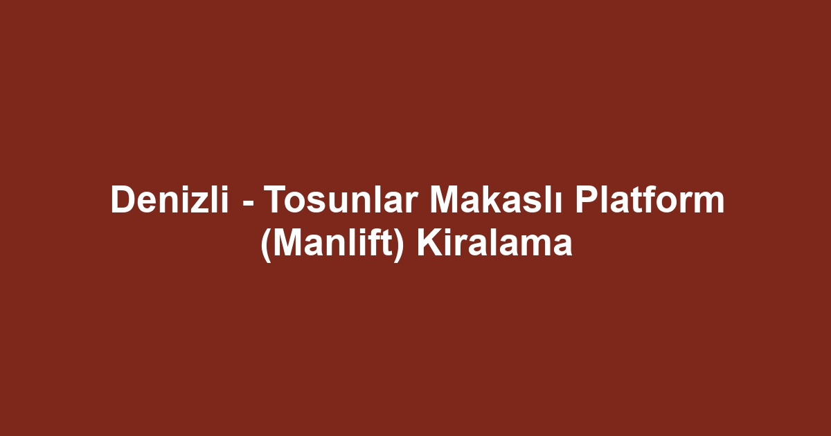 Denizli - Tosunlar Makaslı Platform (Manlift) Kiralama