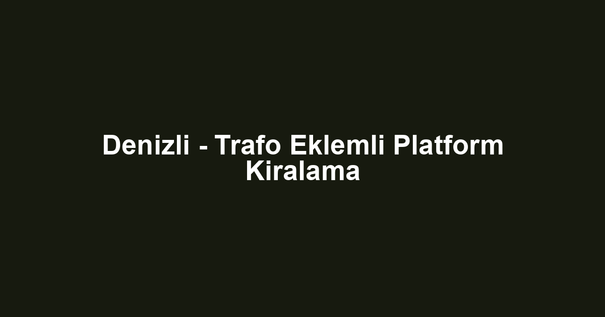 Denizli - Trafo Eklemli Platform Kiralama