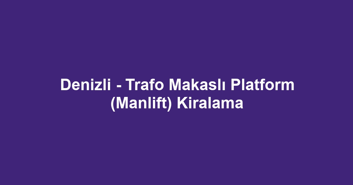 Denizli - Trafo Makaslı Platform (Manlift) Kiralama
