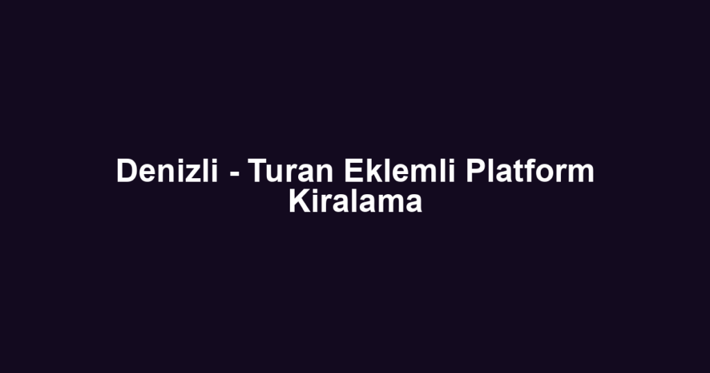 Denizli - Turan Eklemli Platform Kiralama