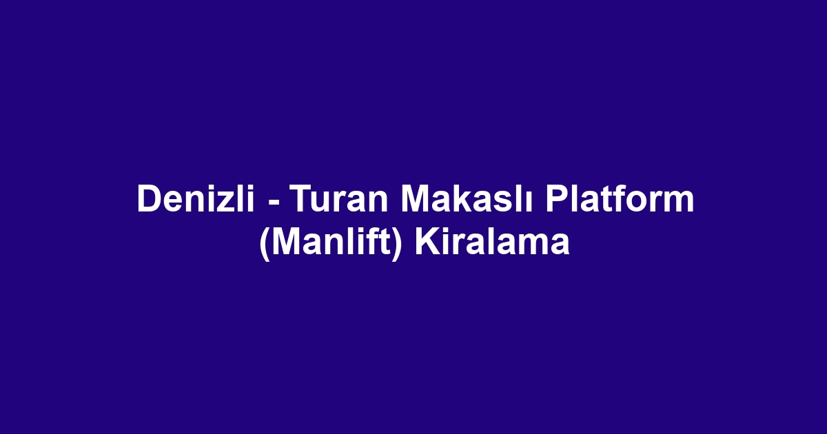 Denizli - Turan Makaslı Platform (Manlift) Kiralama