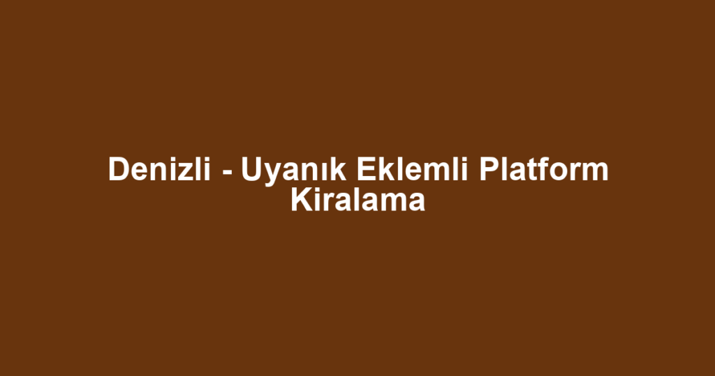 Denizli - Uyanık Eklemli Platform Kiralama
