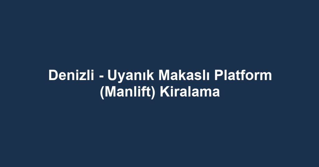 Denizli - Uyanık Makaslı Platform (Manlift) Kiralama