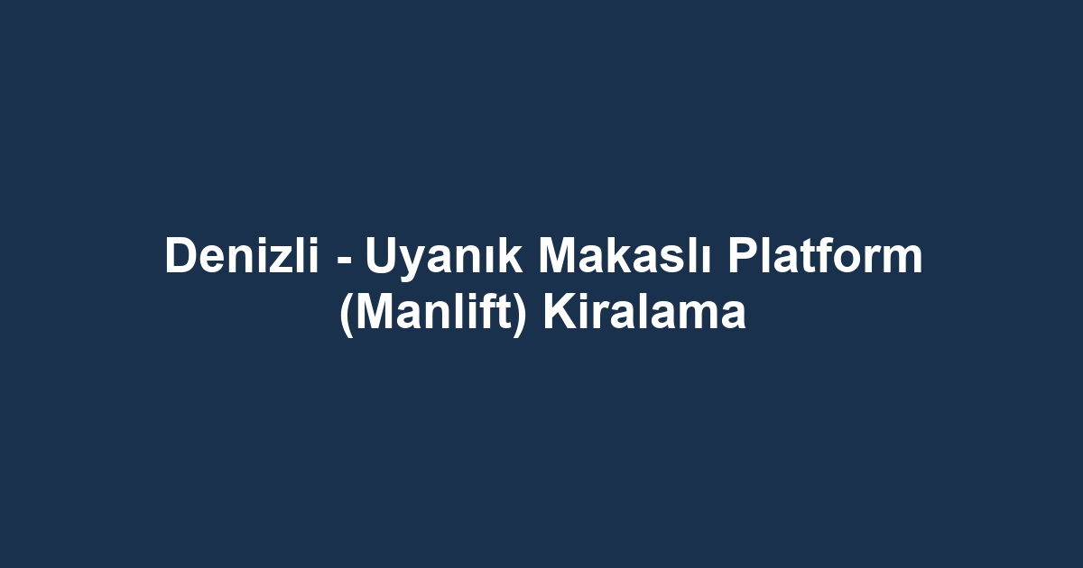 Denizli - Uyanık Makaslı Platform (Manlift) Kiralama