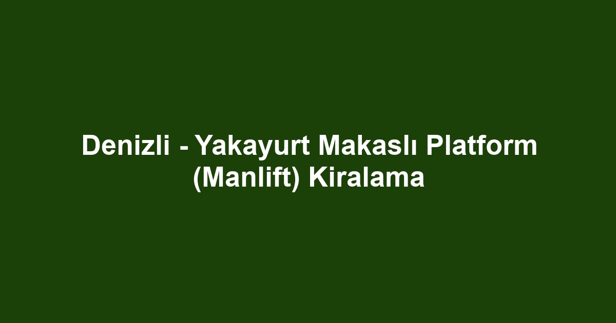 Denizli - Yakayurt Makaslı Platform (Manlift) Kiralama