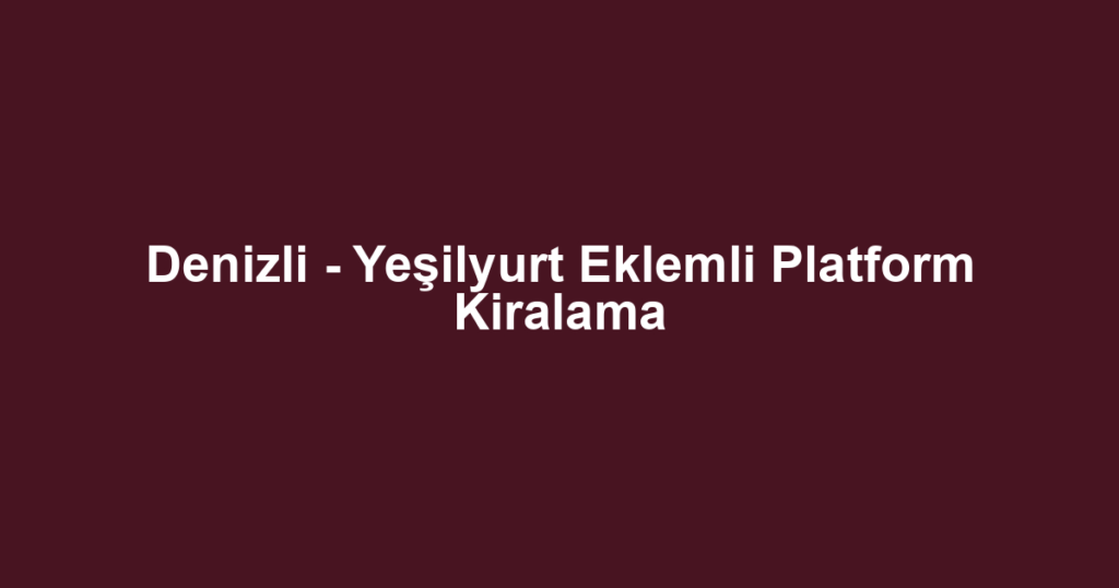 Denizli - Yeşilyurt Eklemli Platform Kiralama