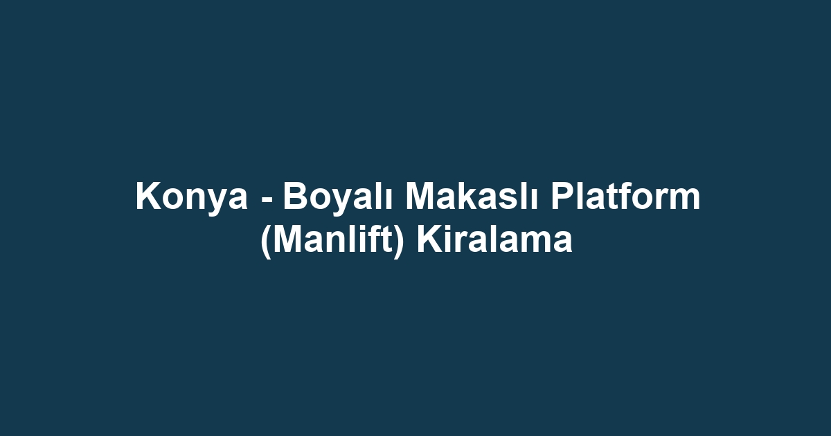 Konya - Boyalı Makaslı Platform (Manlift) Kiralama