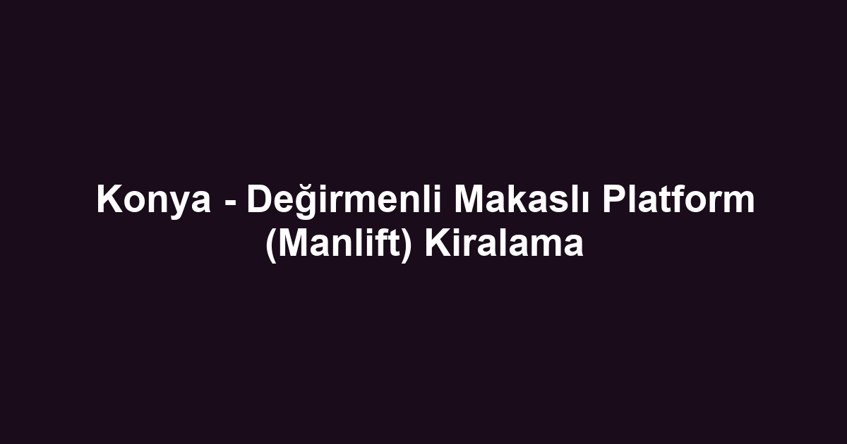 Konya - Değirmenli Makaslı Platform (Manlift) Kiralama