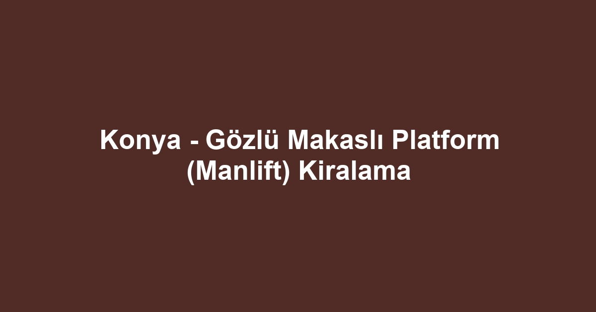 Konya - Gözlü Makaslı Platform (Manlift) Kiralama
