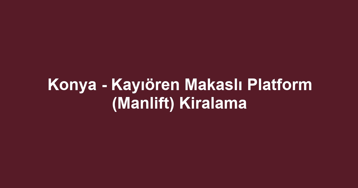Konya - Kayıören Makaslı Platform (Manlift) Kiralama