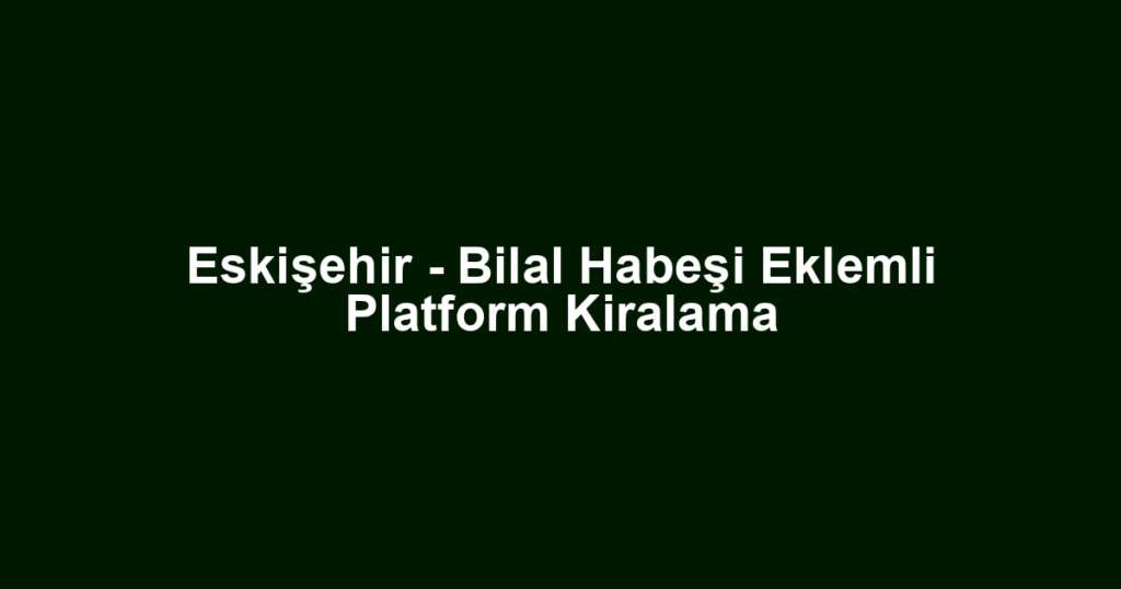 Eskişehir - Bilal Habeşi Eklemli Platform Kiralama