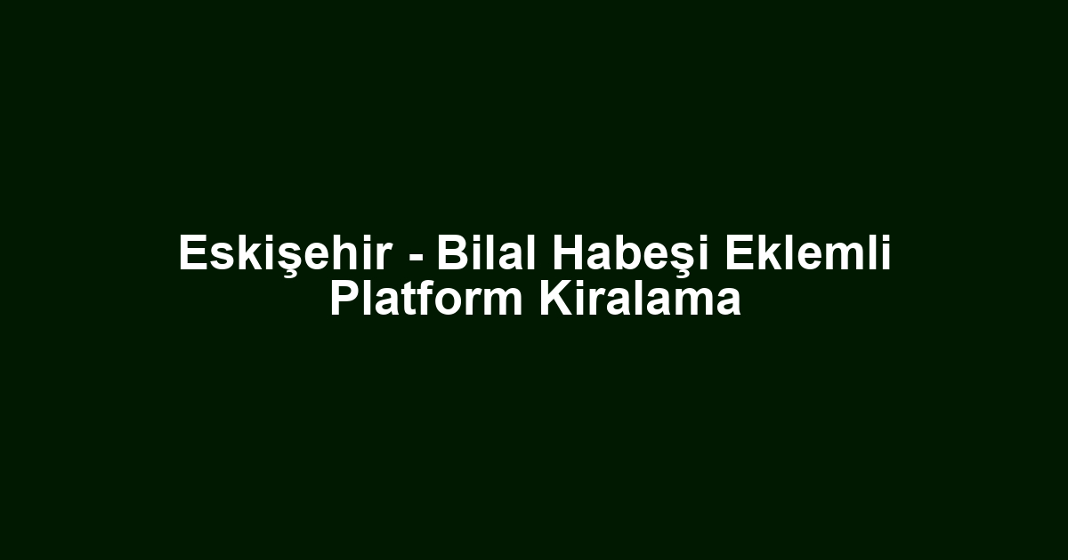 Eskişehir - Bilal Habeşi Eklemli Platform Kiralama