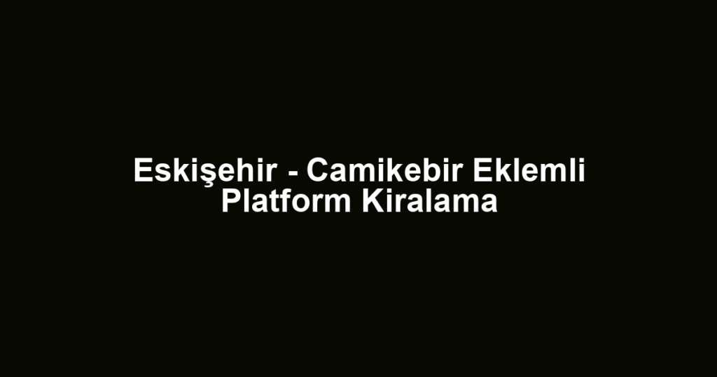 Eskişehir - Camikebir Eklemli Platform Kiralama