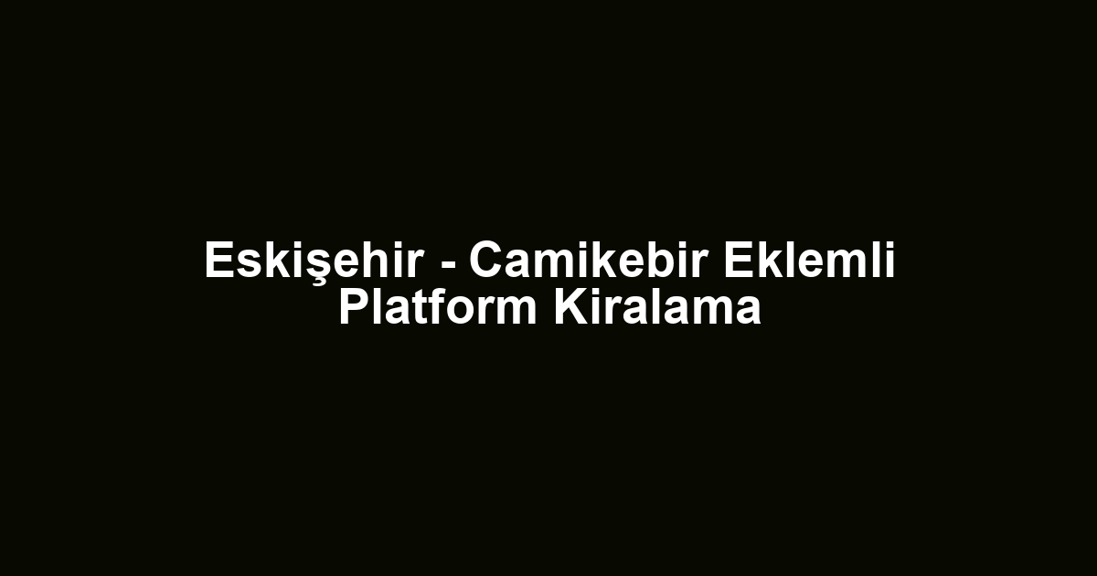 Eskişehir - Camikebir Eklemli Platform Kiralama