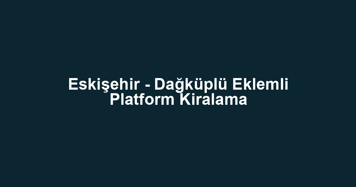 Eskişehir - Dağküplü Eklemli Platform Kiralama