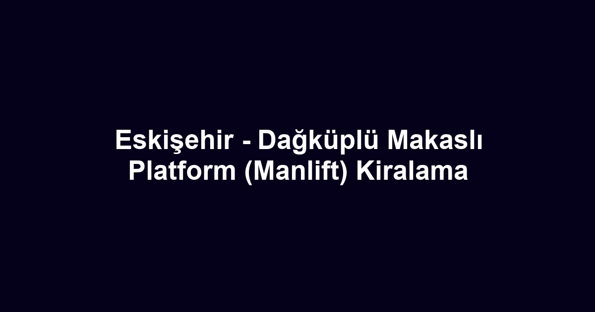 Eskişehir - Dağküplü Makaslı Platform (Manlift) Kiralama